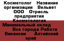 Косметолог › Название организации ­ Вельвет, ООО › Отрасль предприятия ­ Косметология › Минимальный оклад ­ 35 000 - Все города Работа » Вакансии   . Алтайский край